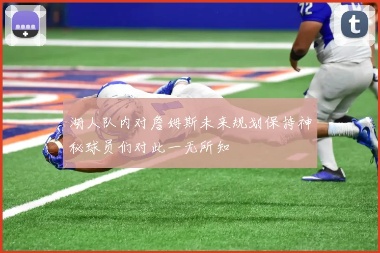 湖人队内对詹姆斯未来规划保持神秘球员们对此一无所知
