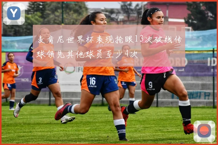 麦肯尼世界杯表现抢眼13次破线传球领先其他球员至少4次