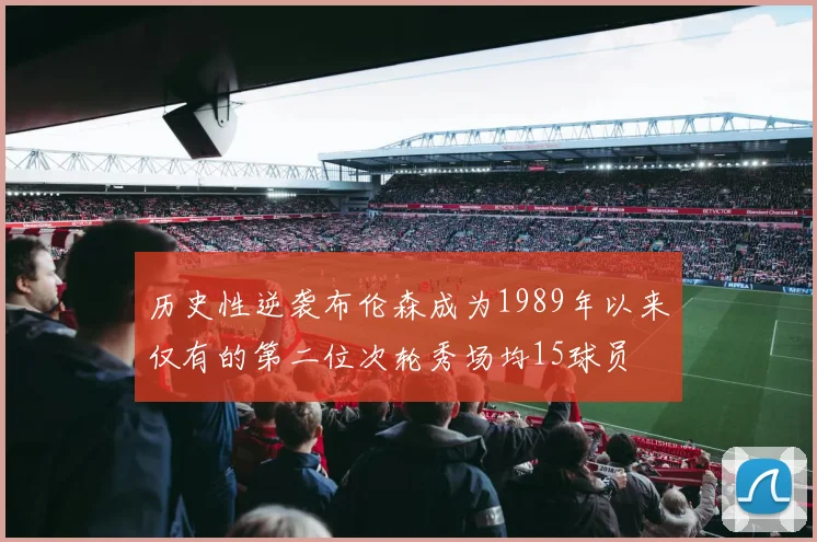 历史性逆袭布伦森成为1989年以来仅有的第二位次轮秀场均15球员