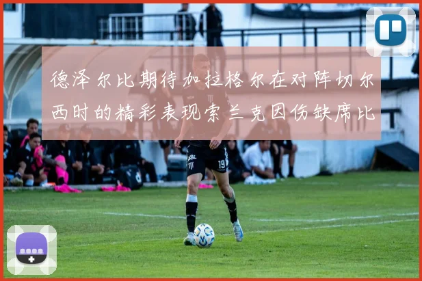 德泽尔比期待加拉格尔在对阵切尔西时的精彩表现索兰克因伤缺席比赛