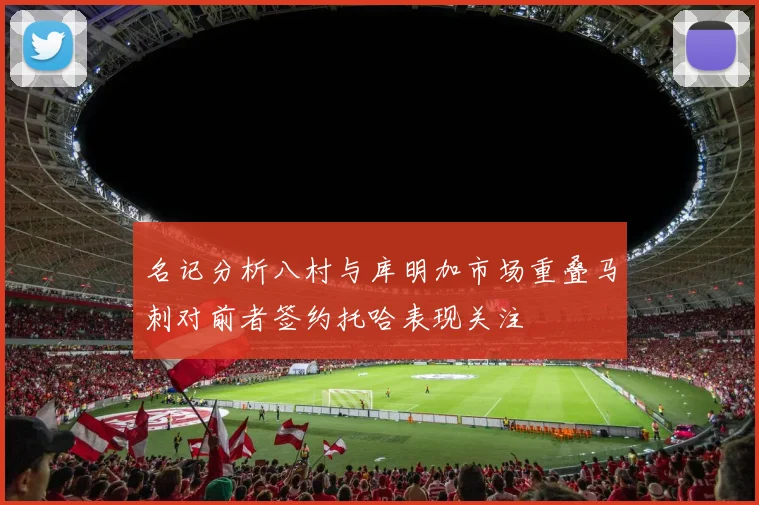 名记分析八村与库明加市场重叠马刺对前者签约托哈表现关注