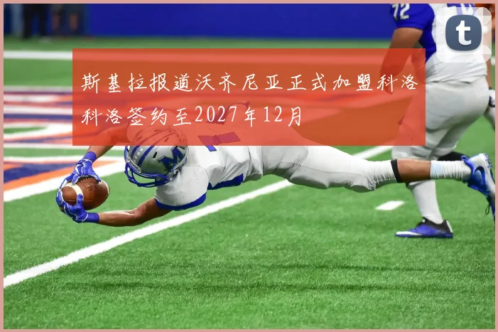 斯基拉报道沃齐尼亚正式加盟科洛科洛签约至2027年12月