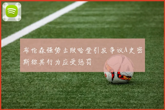 布伦森强势击败哈登引发争议A史密斯称其行为应受惩罚