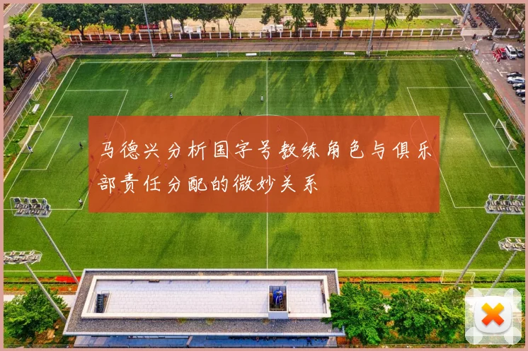 马德兴分析国字号教练角色与俱乐部责任分配的微妙关系