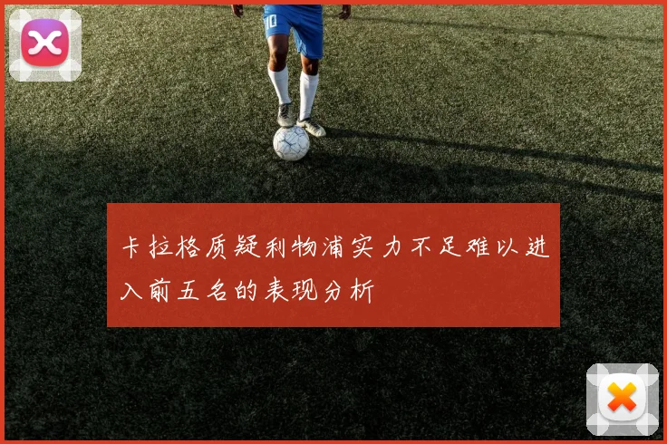 卡拉格质疑利物浦实力不足难以进入前五名的表现分析