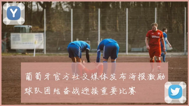 葡萄牙官方社交媒体发布海报激励球队团结奋战迎接重要比赛