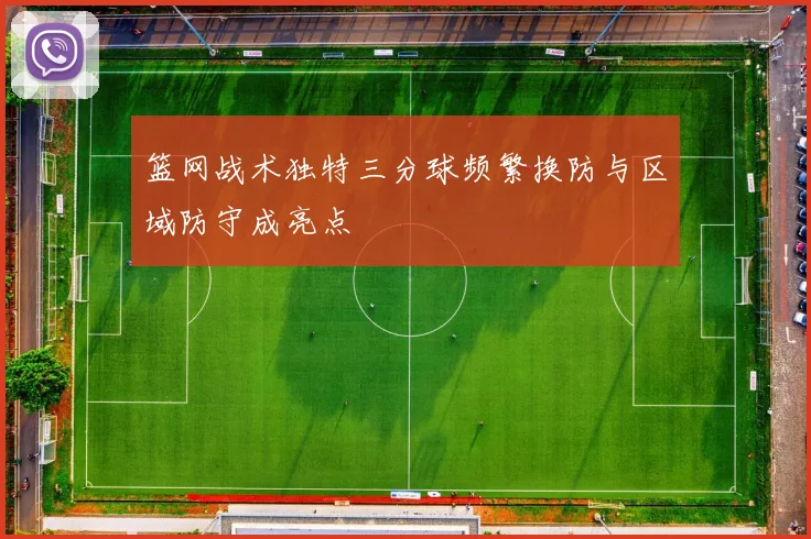 篮网战术独特三分球频繁换防与区域防守成亮点
