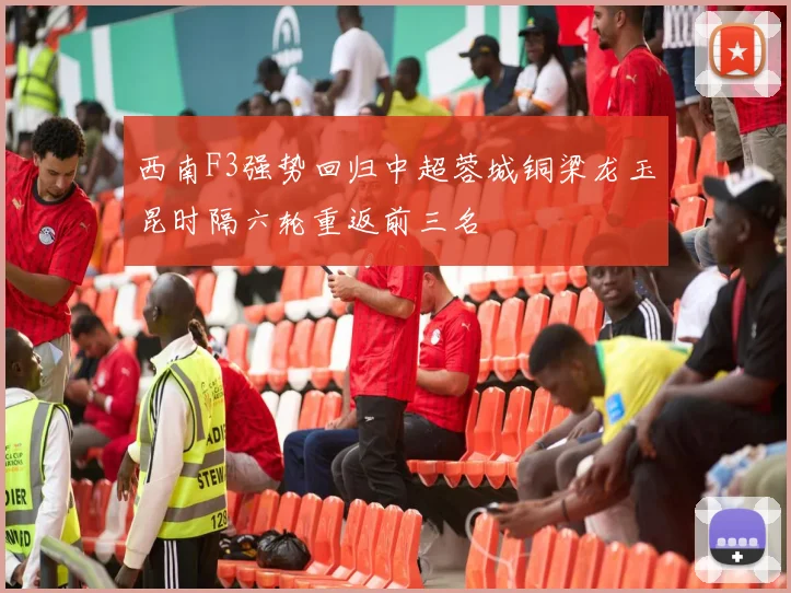 西南F3强势回归中超蓉城铜梁龙玉昆时隔六轮重返前三名