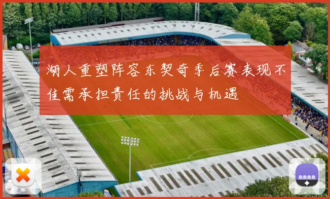 湖人重塑阵容东契奇季后赛表现不佳需承担责任的挑战与机遇