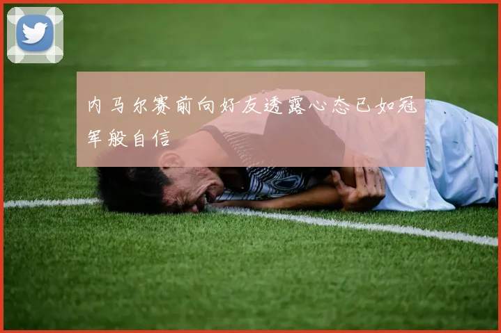 内马尔赛前向好友透露心态已如冠军般自信