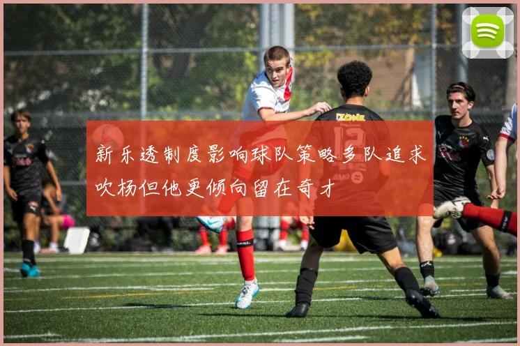 新乐透制度影响球队策略多队追求吹杨但他更倾向留在奇才