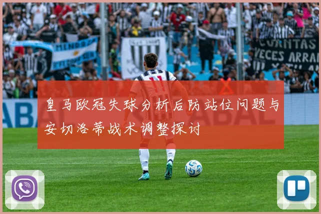 皇马欧冠失球分析后防站位问题与安切洛蒂战术调整探讨